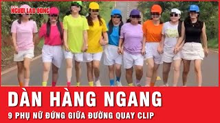 9 phụ nữ dàn hàng ngang giữa đường quay clip gây phẫn nộ cộng đồng mạng | Thời sự
