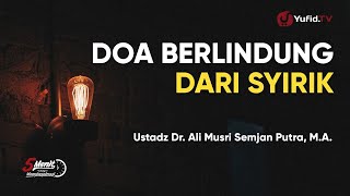 Doa Berlindung dari Syirik - Ustadz Ali Musri Semjan Putra