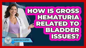 How Is Gross Hematuria Related To Bladder Issues? - Bladder Health Support