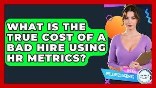 What Is The True Cost Of A Bad Hire Using HR Metrics? - Office Wellness Insights