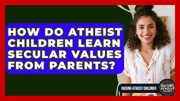 How Do Atheist Children Learn Secular Values From Parents? - Raising Atheist Children