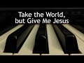 Take the World, but Give Me Jesus - piano instrumental hymn with lyrics