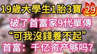 【29】19歲大學生一胎3寶 破了首富9代單傳 “可我沒錢養不起” 首富：千億資產夠養嗎？#為人處世 #生活經驗 #情感故事
