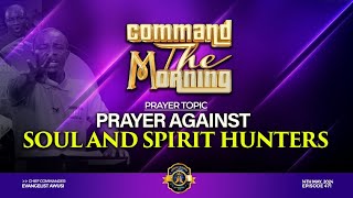 PRAYERS AGAINST SOUL & SPIRIT HUNTERS- COMMAND THE MORNING -EP 466 //14-05-24