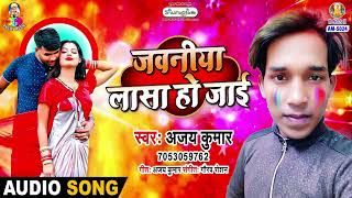 Jawaniya Lasa Ho Jaai Ajay Kumar Jawaniya Lasa Ho Jaai Bhojpuri Holi Song