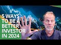 5 WAYS TO BE A BETTER INVESTOR IN 2024