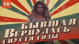 ЕСЛИ БЫШВАЯ ВЕРНУЛАСЬ ЧЕРЕЗ 3 ГОДА, 5 ЛЕТ, 10-15 ЛЕТ | ВОЗВРАТ БЫВШЕЙ