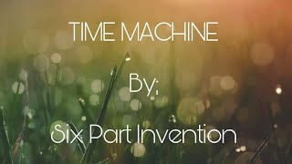 TIME MACHINE by : SIX PART INVENTION [Music Lyrics]