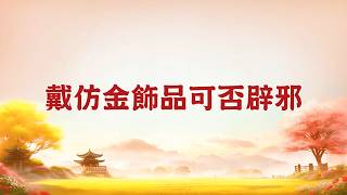 【玄藝問答】戴仿金飾品可否辟邪 (wenda20180902A 02:05)