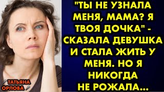 - Ты не узнала меня, мама? Я твоя дочка - сказала девушка и стала жить у меня. Но я никогда не…