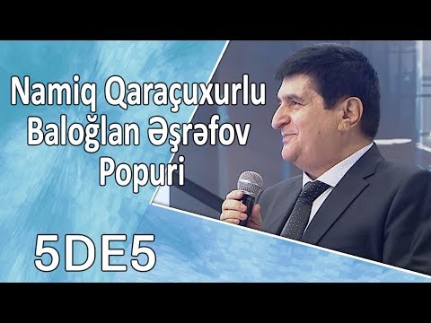Namiq Qaraçuxurlu Baloğlan Əşrəfov - Popuri  (5də5)