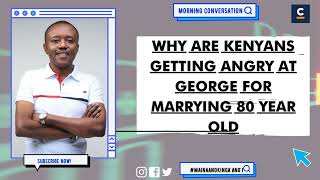 WHY ARE KENYANS GETTING ANGRY AT GEORGE FOR MARRYING 80 YEAR OLD