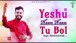 ✞ Yeshu Naam Naam Tu Bol ✞ Bakhsheesh Masih || New Masih Song 2021