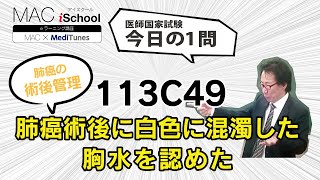 113C49 動画で学ぶ医師国試（MAC）肺癌術後に白色に混濁した胸水を認めた（今日の1問）