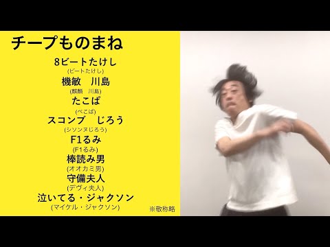 チープものまね （8ビートたけし、機敏川島、たこぱ、スコンブじろう、F1るみ、棒読み男、守備夫人、泣いてる・ジャクソン）