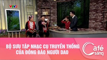 BỘ SƯU TẬP NHẠC CỤ TRUYỀN THỐNG CỦA ĐỒNG BÀO NGƯỜI DAO | CAFE SÁNG VỚI VTV3