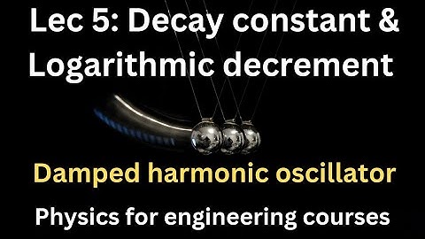 Lec 5: Decay constant & logarithmic decrement// Damped harmonic oscillator