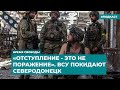 «Отступление - это не поражение». ВСУ покидают Северодонецк | Инфодайджест «Время Свободы»