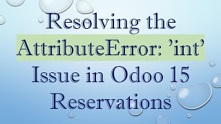 Resolving the AttributeError: 'int' Issue in Odoo 15 Reservations