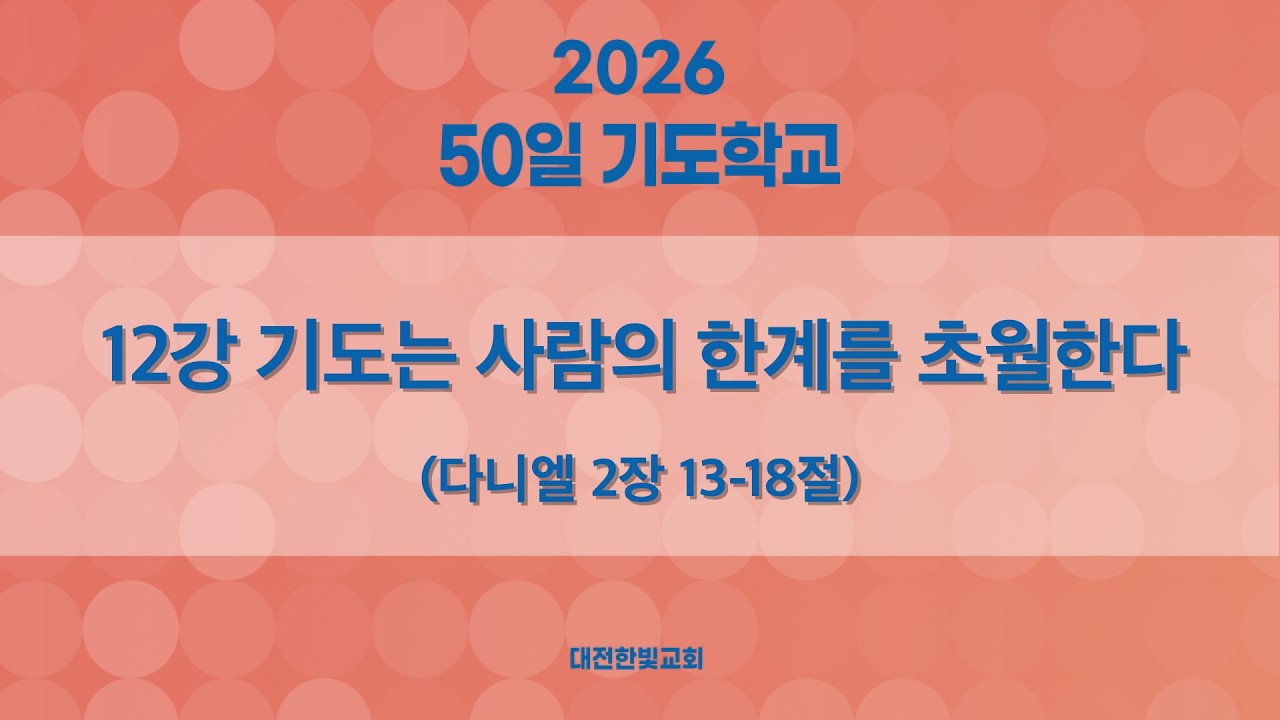 [한빛감리교회] 260307_50일 기도학교(저녁)_12강_기도는 사람의 한계를 초월한다_다니엘 2장 13-18절_백용현 담임목사