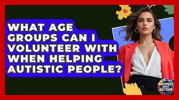 What Age Groups Can I Volunteer With When Helping Autistic People? - Answers About Autism