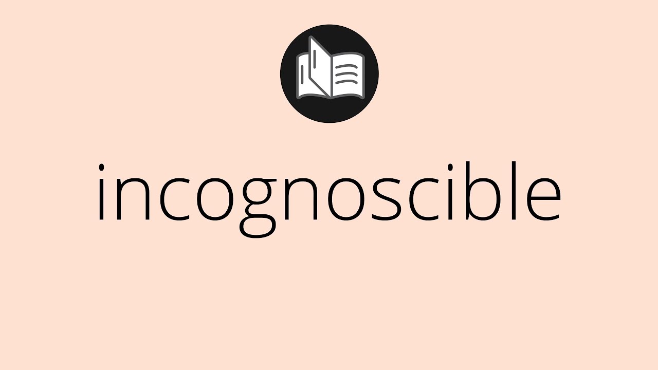 Que significa INCOGNOSCIBLE • incognoscible SIGNIFICADO • incognoscible DEFINICIÓN