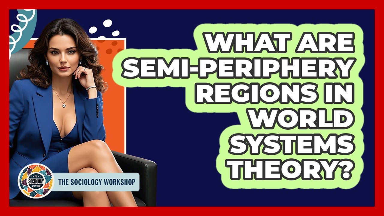 What Are Semi-periphery Regions In World Systems Theory? - The Sociology Workshop