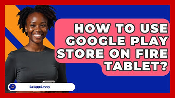 How To Use Google Play Store On Fire   Tablet? - Be App Savvy