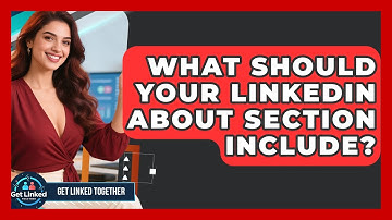 What Should Your LinkedIn About Section Include? - Get Linked Together