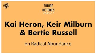 Kai Heron, Keir Milburn and Bertie Russell on Radical Abundance | Future Histories S03E48