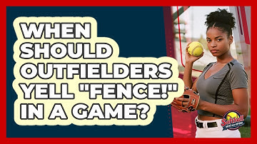When Should Outfielders Yell "Fence!" In A Game?