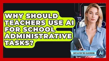 Why Should Teachers Use AI For School Administrative Tasks? - Safe AI for The Classroom