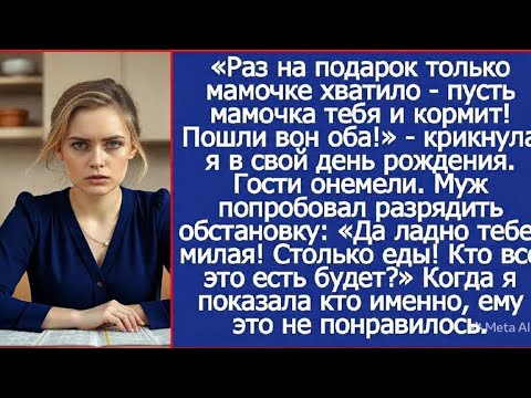 Раз на подарок только мамочке хватило пусть она тебя и кормит! Пошли вон оба!