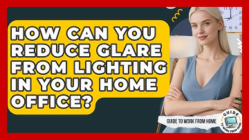 How Can You Reduce Glare From Lighting In Your Home Office? - Guide To Work From Home