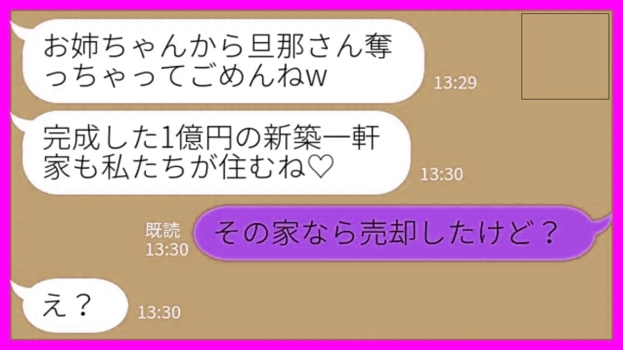 【LINE】1億円の新築一軒家が完成する直前に夫を奪った妹から勝利宣言「旦那さんも豪邸ももらっちゃうね♡」私「その家なら売却したよ」→浮かれた二人がホームレス一直線www