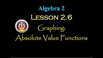 Alg 2: Lesson 2.6: Graphing Absolute Value Functions