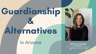 Adult Guardianship and Alternatives to Guardianship in Arizona 2025 with Attorney Emily R Taylor