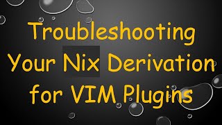 Troubleshooting Your Nix Derivation for VIM Plugins