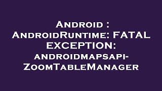 Android : AndroidRuntime: FATAL EXCEPTION: androidmapsapi-ZoomTableManager