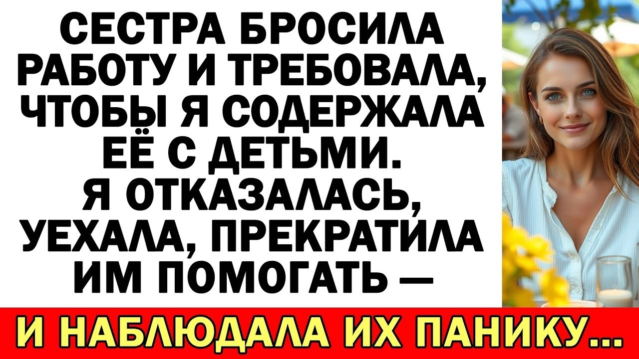 Сестра уволилась и требовала, чтобы я их содержала — я отказалась и уехала прочь