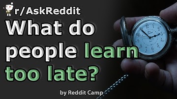 What do people learn too late? r/AskReddit