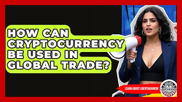 How Can Cryptocurrency Be Used In Global Trade? - Learn About Libertarianism
