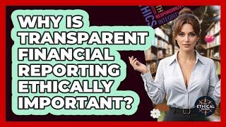 Why Is Transparent Financial Reporting Ethically Important? - The Ethical Compass