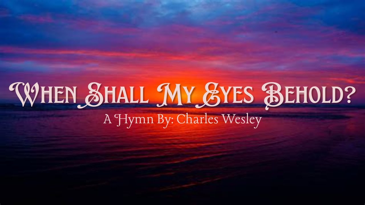 When Shall my Eyes Behold - Charles Wesley