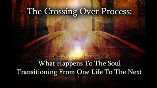 The Crossing Over Process : What Happens To The Soul Following Transition From One Life To The Next