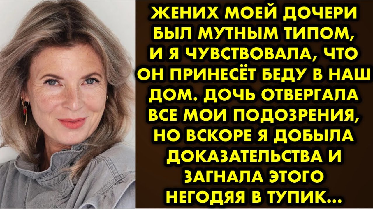 Жених моей дочери был мутным типом, и я чувствовала, что он принесёт беду в наш дом. Дочь отвергала