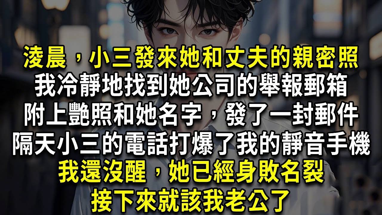 淩晨，小三發來她和丈夫的親密照，我冷靜地找到她公司的舉報郵箱，附上艷照和她名字，發了一封郵件，隔天清晨，小三的崩潰電話，打爆了我的靜音手機，我還沒醒，她已經身敗名裂，接下來就該我老公了