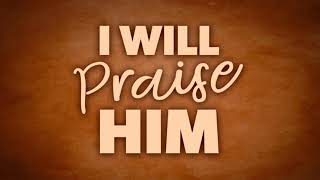 I Will Praise Him [Lyrics Video]