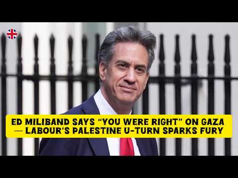 Ed Miliband Says “You Were Right” on Gaza — Labour’s Palestine U-Turn Sparks FURY