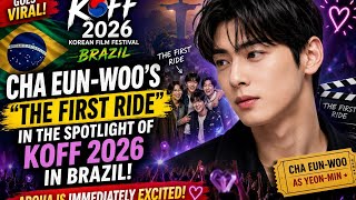  CHA EUN-WOO GOES VIRAL IN BRAZIL! “THE FIRST RIDE” TAKES THE SPOTLIGHT AT KOFF 2026 
